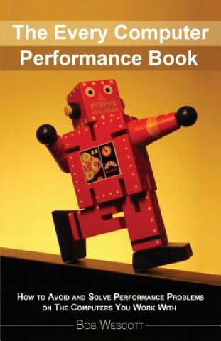 Carte Every Computer Performance Book: How to Avoid and Solve Performance Problems &#8232;on The Computers You Work With Bob Wescott