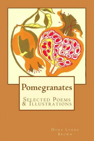 Carte Pomegranates: Selected Poems & Illustrations Dona Lynne Brown