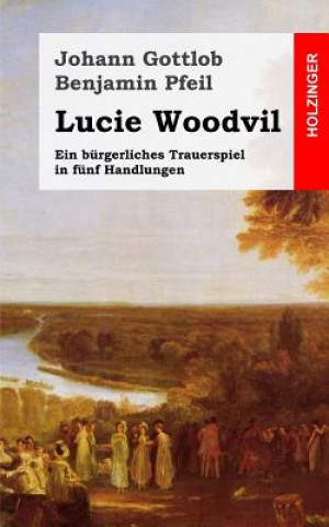 Carte Lucie Woodvil: Ein bürgerliches Trauerspiel in fünf Handlungen Johann Gottlob Benjamin Pfeil