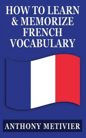 Kniha How to Learn and Memorize French Vocabulary: ... Using a Memory Palace Specifically Designed for the French Language Anthony Metivier