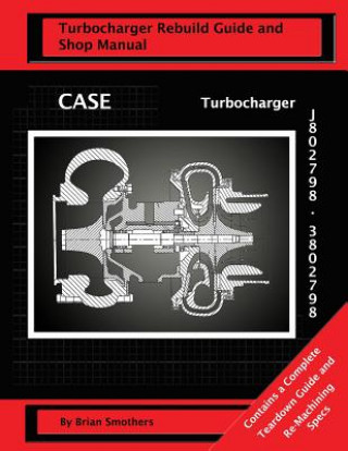 Könyv CASE Turbocharger J802798/3802798: : Turbo Rebuild Guide and Shop Manual Brian Smothers