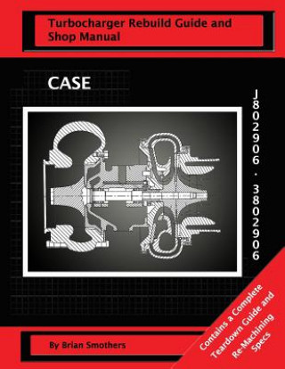 Kniha CASE Turbocharger J802906/3802906: : Turbo Rebuild Guide and Shop Manual Brian Smothers