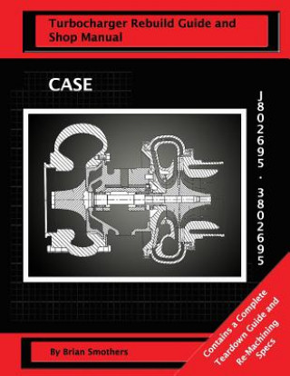 Könyv CASE Turbocharger J802695/3802695: : Turbo Rebuild Guide and Shop Manual Brian Smothers