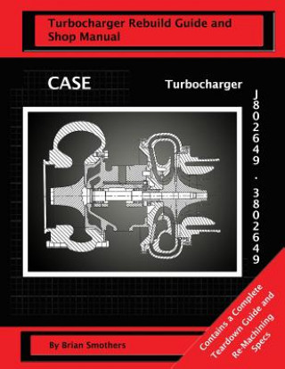 Kniha CASE Turbocharger J802649/3802649: : Turbo Rebuild Guide and Shop Manual Brian Smothers