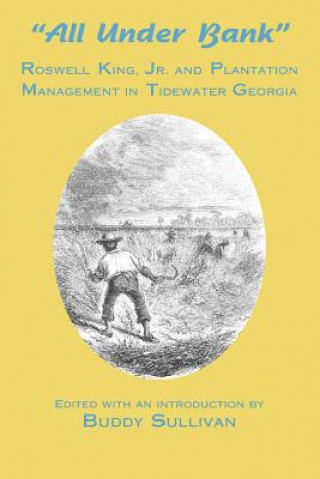 Książka All Under Bank: Roswell King, Jr. and Plantation Management in Tidewater Georgia Buddy Sullivan