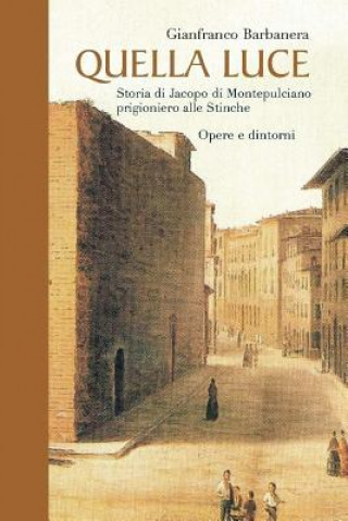 Kniha QUELLA LUCE - Storia di Jacopo da Montepulciano prigioniero alle Stinche Gianfranco Barbanera