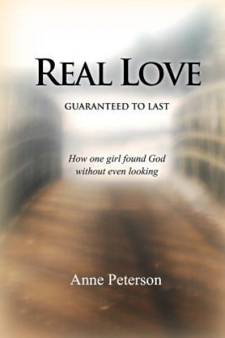 Kniha Real Love: Guaranteed to Last: How one girl found God without even looking Anne Peterson