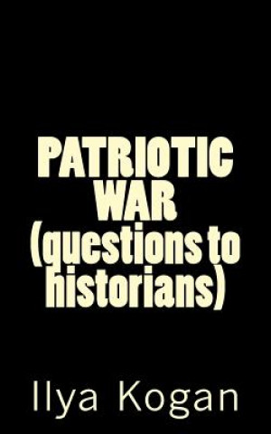 Книга PATRIOTIC WAR (questions to historians) Ilya Kogan