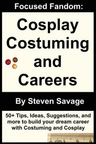 Kniha Focused Fandom: Cosplay, Costuming, and Careers Steven Savage