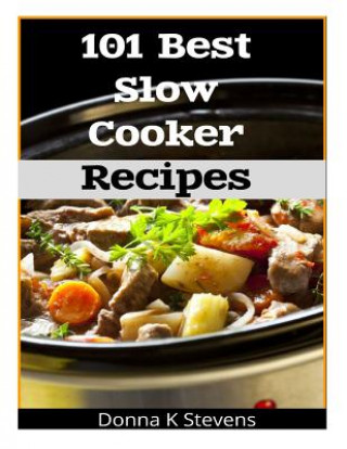 Könyv 101 Best Slow Cooker Recipes: No Mess, No Hassle, No Worries - The Perfect Way The Perfect Way To A Perfect Meal Donna K Stevens