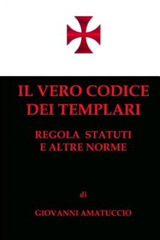 Carte Il vero Codice dei Templari: Regola, Statuti e altre norme Giovanni Amatuccio