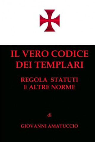 Libro Il vero Codice dei Templari: Regola, Statuti e altre norme Giovanni Amatuccio