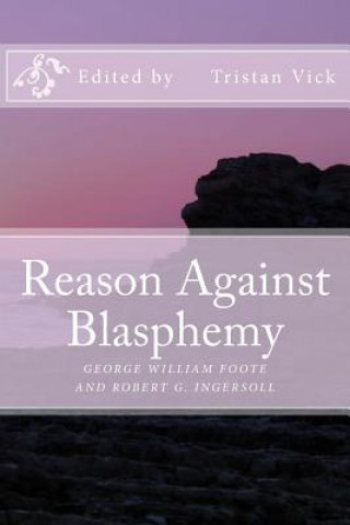 Knjiga Reason Against Blasphemy: G.W. Foote and Robert G. Ingersoll on Blasphemy Tristan Vick