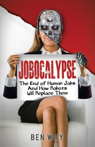 Carte Jobocalypse: The End of Human Jobs and How Robots will Replace Them Ben Way
