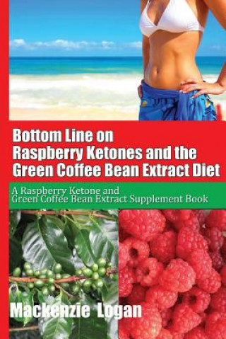 Book Bottom Line on Raspberry Ketones and the Green Coffee Bean Extract Diet: A Raspberry Ketone and Green Coffee Bean Extract Supplement Book MacKenzie Logan