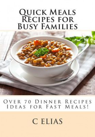 Carte Quick Meals Recipes for Busy Families: Over 70 Dinner Recipes Ideas including beef recipes, vegetarian recipes, chicken recipes, gluten-free recipes a C Elias