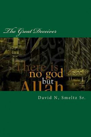 Buch The Great Deceiver: Allah-Muhammad VS Jesus-God-Yahweh Dr David N Smeltz Sr