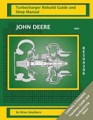 Книга John Deere 6081 RE504396: Turbocharger Rebuild Guide and Shop Manual Brian Smothers