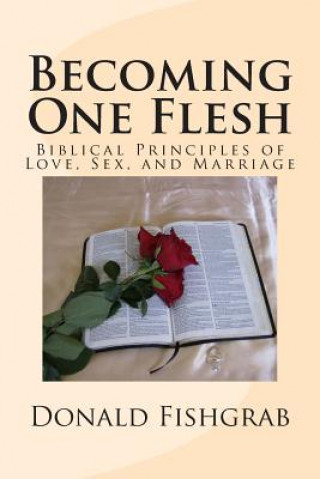 Книга Becoming One Flesh: Biblical Principles of Love, Sex, and Marriage Donald Fishgrab