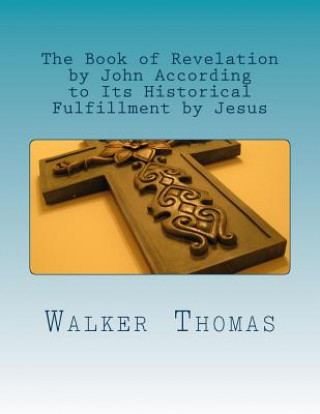Könyv The Book of Revelation by John According to Its Historical Fulfillment by Jesus Walker Thomas