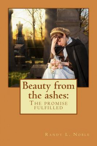 Książka Beauty from the ashes: : The promise fulfilled Randy L Noble