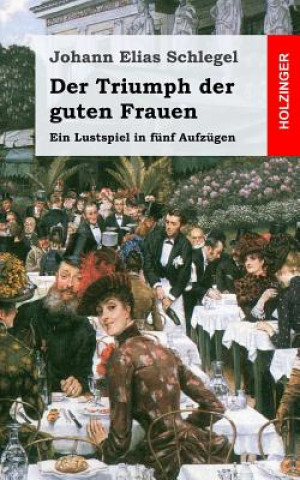 Libro Der Triumph der guten Frauen: Ein Lustspiel in fünf Aufzügen Johann Elias Schlegel