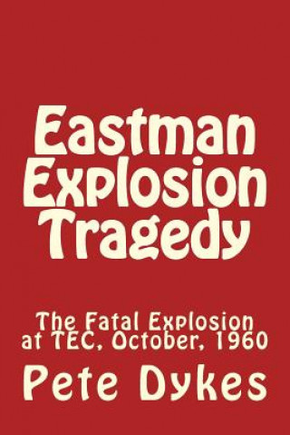 Kniha Eastman Explosion Tragedy: The Fatal Explosion at TEC, October, 1960 MR Pete L Dykes