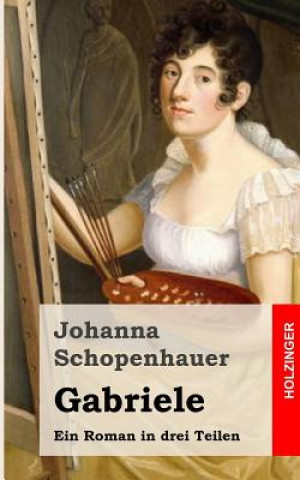 Livre Gabriele: Ein Roman in drei Theilen Johanna Schopenhauer