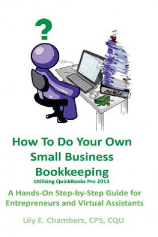 Książka How To Do Your Own Small Business Bookkeeping Utilizing QuickBooks Pro Version 2013: A Step-by-Step Guide for Entrepreneurs and Virtual Assistants Lily E Chambers