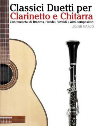 Könyv Classici Duetti Per Clarinetto E Chitarra: Facile Clarinetto! Con Musiche Di Brahms, Handel, Vivaldi E Altri Compositori Javier Marco