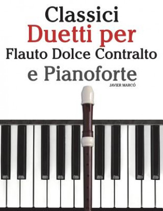 Könyv Classici Duetti Per Flauto Dolce Contralto E Pianoforte: Facile Flauto Dolce Contralto! Con Musiche Di Brahms, Handel, Vivaldi E Altri Compositori Javier Marco