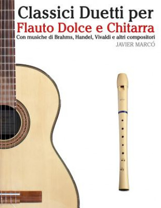 Könyv Classici Duetti Per Flauto Dolce E Chitarra: Facile Flauto Dolce Contralto! Con Musiche Di Brahms, Handel, Vivaldi E Altri Compositori Javier Marco