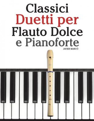 Könyv Classici Duetti Per Flauto Dolce E Pianoforte: Facile Flauto Dolce! Con Musiche Di Brahms, Handel, Vivaldi E Altri Compositori Javier Marco