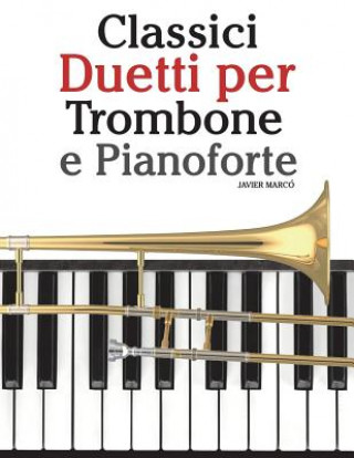 Könyv Classici Duetti Per Trombone E Pianoforte: Facile Trombone! Con Musiche Di Bach, Strauss, Tchaikovsky E Altri Compositori Javier Marco