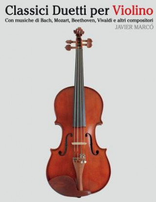 Carte Classici Duetti Per Violino: Facile Violino! Con Musiche Di Bach, Mozart, Beethoven, Vivaldi E Altri Compositori Javier Marco