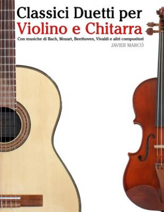 Könyv Classici Duetti Per Violino E Chitarra: Facile Violino! Con Musiche Di Bach, Mozart, Beethoven, Vivaldi E Altri Compositori Javier Marco