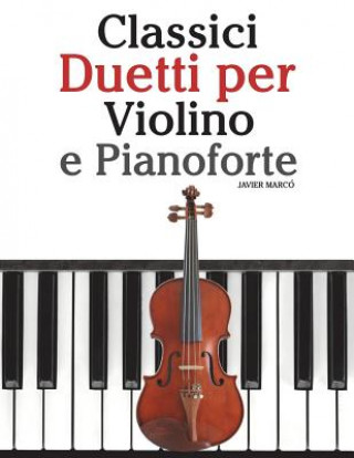 Könyv Classici Duetti Per Violino E Pianoforte: Facile Violino! Con Musiche Di Bach, Mozart, Beethoven, Vivaldi E Altri Compositori Javier Marco