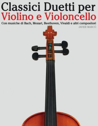 Könyv Classici Duetti Per Violino E Violoncello: Facile Violino! Con Musiche Di Bach, Mozart, Beethoven, Vivaldi E Altri Compositori Javier Marco