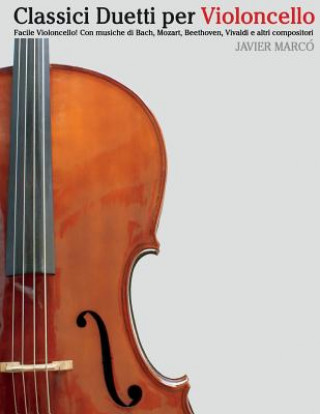 Könyv Classici Duetti Per Violoncello: Facile Violoncello! Con Musiche Di Bach, Mozart, Beethoven, Vivaldi E Altri Compositori Javier Marco