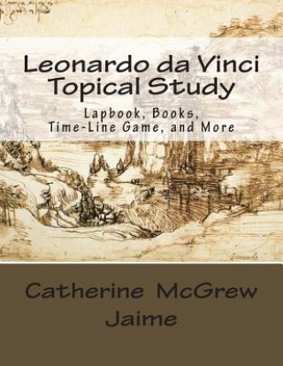 Carte Leonardo da Vinci Topical Study: Lapbook Books, Time-Line Game, and More Mrs Catherine McGrew Jaime