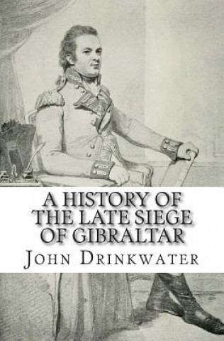 Kniha A History of the Late Siege of Gibraltar John Drinkwater