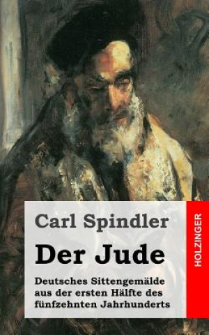 Libro Der Jude: Deutsches Sittengemälde aus der ersten Hälfte des fünfzehnten Jahrhunderts Carl Spindler