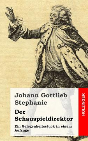 Buch Der Schauspieldirektor: Ein Gelegenheitsstück in einem Aufzuge Johann Gottlieb Stephanie