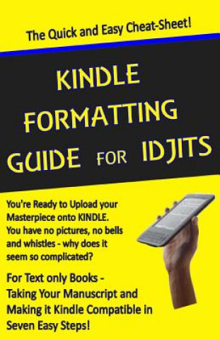 Book Kindle Formatting Guide for Idjits: Taking Your Manuscript and Making it Kindle Compatible in Seven Easy Steps Rebecca Melvin