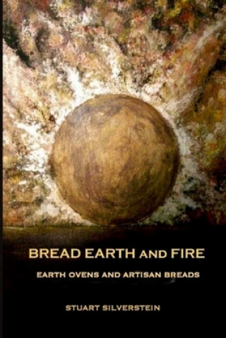 Könyv Bread Earth and Fire: Earth Ovens and Artisan Breads Stuart Silverstein