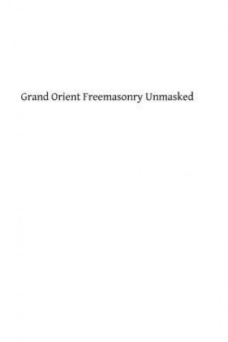 Könyv Grand Orient Freemasonry Unmasked Monsignor George F Dillon DD