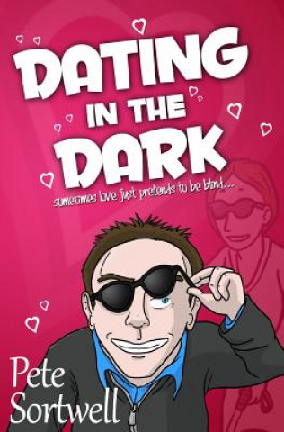 Könyv Dating In The Dark: sometimes love just pretends to be blind MR Pete Sortwell