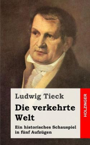 Knjiga Die verkehrte Welt: Ein historisches Schauspiel in fünf Aufzügen Ludwig Tieck