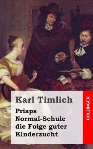 Carte Priaps Normal-Schule die Folge guter Kinderzucht: Ein kleiner Roman in gefühlvollen und zärtlichen Briefen Karl Timlich