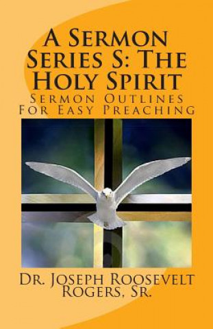 Kniha A Sermon Series S: The Holy Spirit: Sermon Outlines For Easy Preaching Sr Dr Joseph Roosevelt Rogers